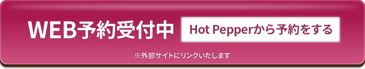 WEB予約受付中 Hot Pepperから予約をする ※外部サイトにリンクいたします